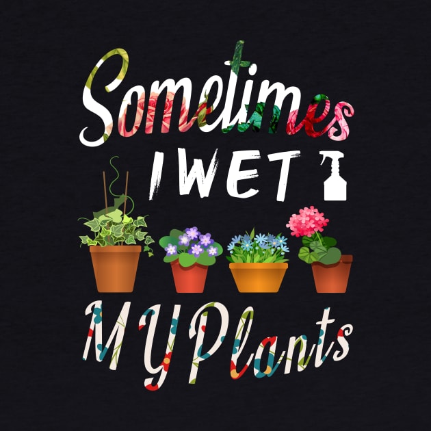 Sometimes I Wet My Plants Gardeners Funny Gardening Gift by MIRgallery
